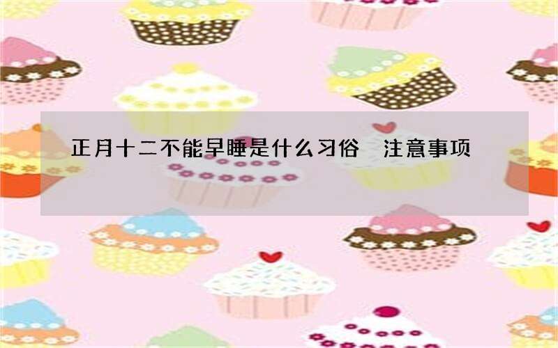 正月十二不能早睡是什么习俗 注意事项
